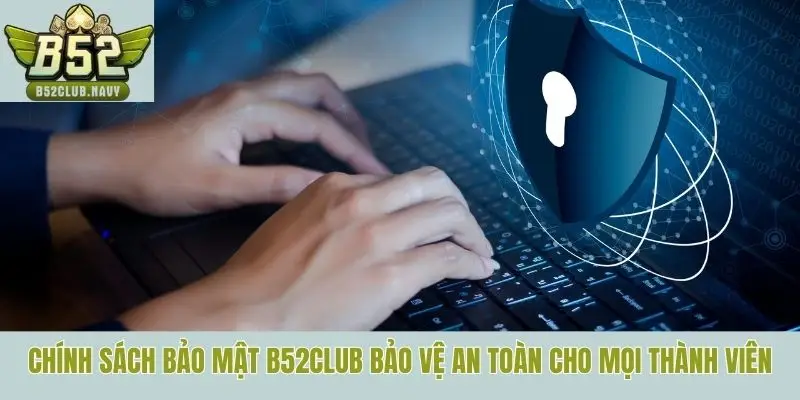 Chính sách bảo mật B52club bảo vệ an toàn cho mọi thành viên