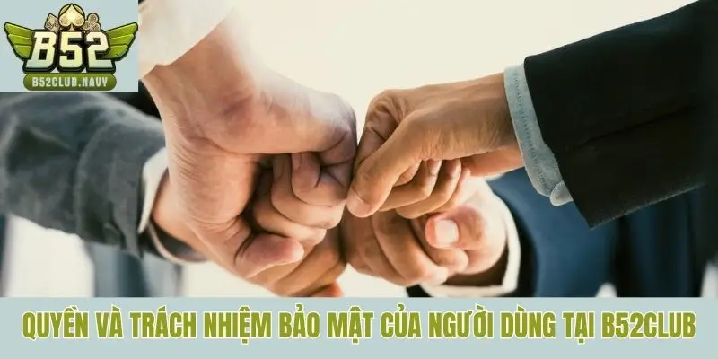 Quyền và trách nhiệm bảo mật của người dùng tại B52club